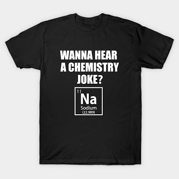 Wanna Hear a Chemistry Joke - Funny Chemistry - Chemist Humor T-Shirt by TheInkElephant